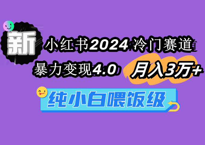 小红书2024冷门赛道 月入3万+ 暴力变现4.0 纯小白喂饭级网赚项目-副业赚钱-互联网创业-资源整合百读客
