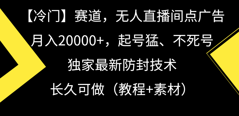 【冷门】赛道,无人直播间点广告,月入20000+,起号猛、不死号,独家最…网赚项目-副业赚钱-互联网创业-资源整合百读客