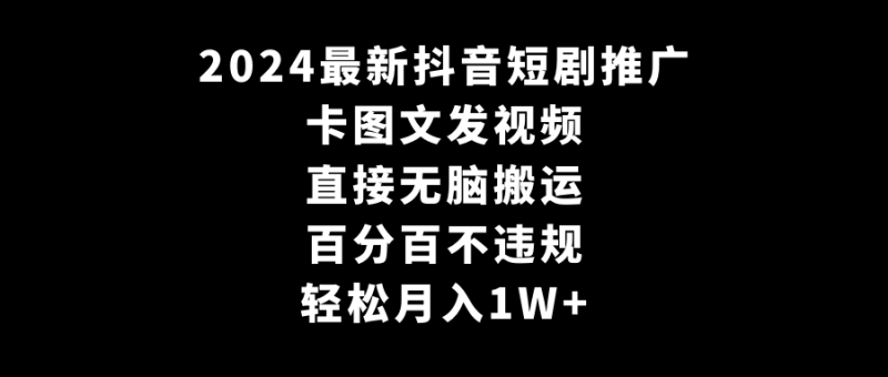 2024最新抖音短剧推广,卡图文发视频 直接无脑搬 百分百不违规 轻松月入1W+网赚项目-副业赚钱-互联网创业-资源整合百读客