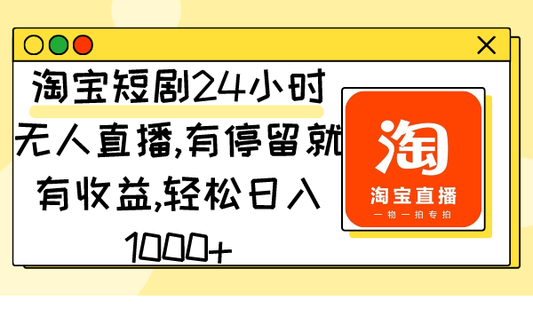 淘宝短剧24小时无人直播,有停留就有收益,轻松日入1000+网赚项目-副业赚钱-互联网创业-资源整合百读客