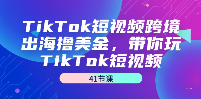 TikTok短视频跨境出海撸美金,带你玩TikTok短视频(41节课)网赚项目-副业赚钱-互联网创业-资源整合百读客