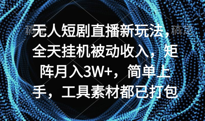 无人短剧直播新玩法，全天挂机被动收入，矩阵月入3W+，简单上手，工具素…网赚项目-副业赚钱-互联网创业-资源整合百读客