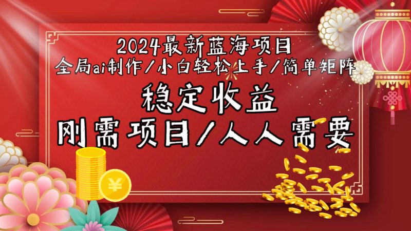 2024最新蓝海项目全局ai制作视频,小白轻松上手,简单矩阵,收入稳定网赚项目-副业赚钱-互联网创业-资源整合百读客