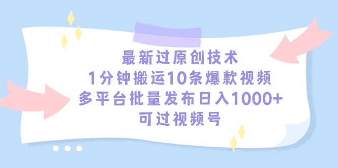 最新过原创技术，1分钟搬运10条爆款视频，多平台批量发布日入1000+，可…网赚项目-副业赚钱-互联网创业-资源整合百读客