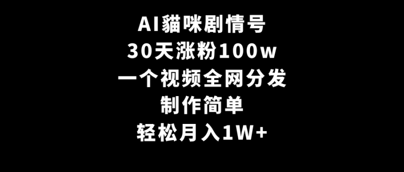AI貓咪剧情号,30天涨粉100w,制作简单,一个视频全网分发,轻松月入1W+网赚项目-副业赚钱-互联网创业-资源整合百读客