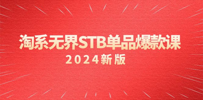 淘系 无界STB单品爆款课（2024）付费带动免费的核心逻辑，万相台无界关…网赚项目-副业赚钱-互联网创业-资源整合百读客