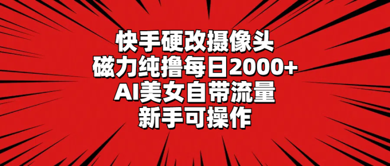 快手硬改摄像头,磁力纯撸每日2000+,AI美女自带流量,新手可操作网赚项目-副业赚钱-互联网创业-资源整合百读客