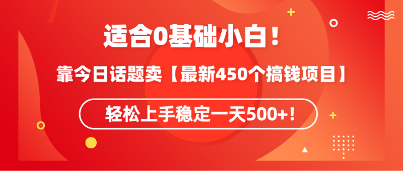 适合0基础小白！靠今日话题卖【最新450个搞钱方法】轻松上手稳定一天500+！网赚项目-副业赚钱-互联网创业-资源整合百读客