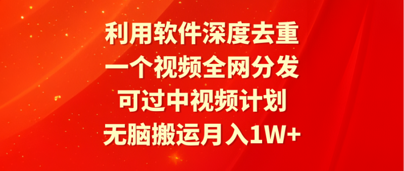 利用软件深度去重，一个视频全网分发，可过中视频计划，无脑搬运月入1W+网赚项目-副业赚钱-互联网创业-资源整合百读客