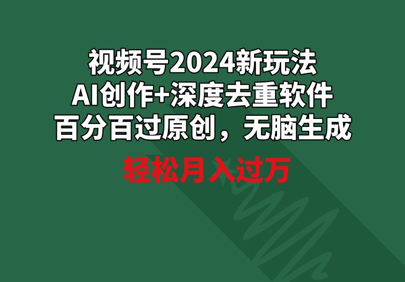 视频号2024新玩法，AI创作+深度去重软件 百分百过原创，无脑生成，月入过万网赚项目-副业赚钱-互联网创业-资源整合百读客
