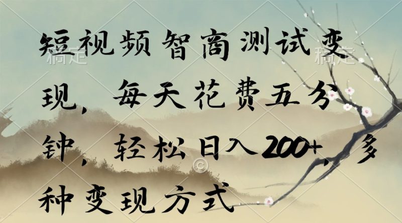 短视频智商测试变现,每天花费五分钟,轻松日入200+,多种变现方式网赚项目-副业赚钱-互联网创业-资源整合百读客