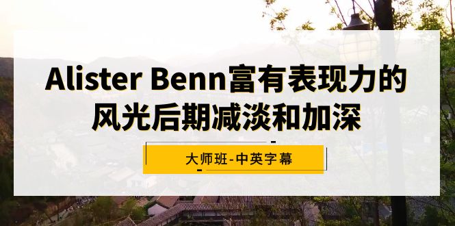 Alister Benn富有表现力的风光后期减淡和加深大师班-中英字幕网赚项目-副业赚钱-互联网创业-资源整合百读客