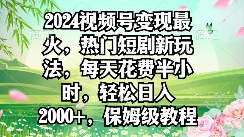2024视频号变现最火,热门短剧新玩法,每天花费半小时,轻松日入2000+,…网赚项目-副业赚钱-互联网创业-资源整合百读客