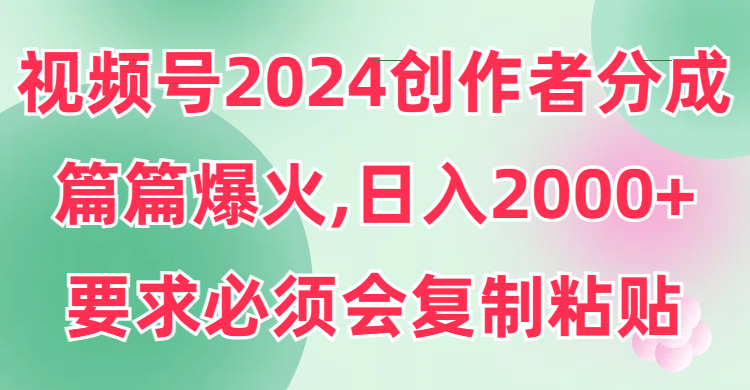 视频号2024创作者分成，片片爆火，要求必须会复制粘贴，日入2000+网赚项目-副业赚钱-互联网创业-资源整合百读客