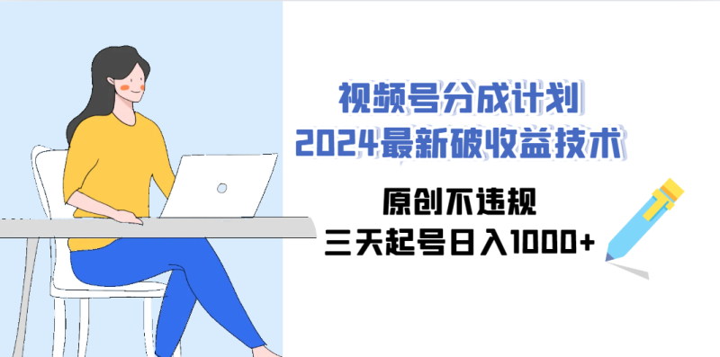 视频号分成计划2024最新破收益技术，原创不违规，三天起号日入1000+网赚项目-副业赚钱-互联网创业-资源整合百读客