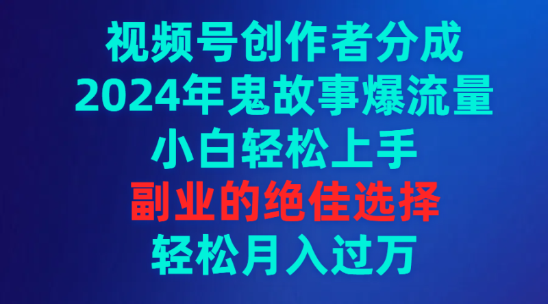 视频号创作者分成,2024年鬼故事爆流量,小白轻松上手,副业的绝佳选择…网赚项目-副业赚钱-互联网创业-资源整合百读客