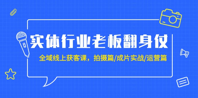 实体行业老板翻身仗：全域-线上获客课，拍摄篇/成片实战/运营篇（20节课）网赚项目-副业赚钱-互联网创业-资源整合百读客