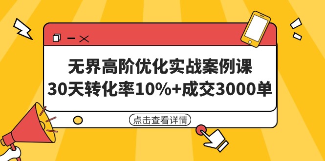 无界高阶优化实战案例课，30天转化率10%+成交3000单（8节课）网赚项目-副业赚钱-互联网创业-资源整合百读客