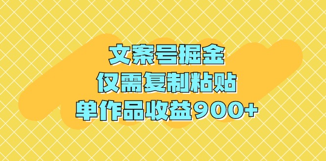 文案号掘金，仅需复制粘贴，单作品收益900+网赚项目-副业赚钱-互联网创业-资源整合百读客