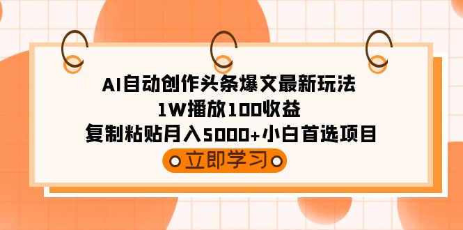 AI自动创作头条爆文最新玩法 1W播放100收益 复制粘贴月入5000+小白首选项目网赚项目-副业赚钱-互联网创业-资源整合百读客