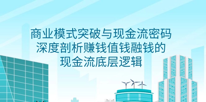 商业模式 突破与现金流密码,深度剖析赚钱值钱融钱的现金流底层逻辑-无水印网赚项目-副业赚钱-互联网创业-资源整合百读客