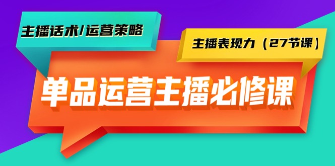单品运营实操主播必修课:主播话术/运营策略/主播表现力(27节课)网赚项目-副业赚钱-互联网创业-资源整合百读客