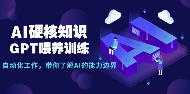 AI硬核知识-GPT喂养训练,自动化工作,带你了解AI的能力边界(10节课)网赚项目-副业赚钱-互联网创业-资源整合百读客