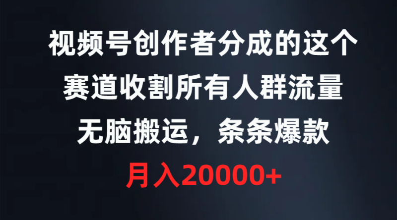 视频号创作者分成的这个赛道，收割所有人群流量，无脑搬运，条条爆款，…网赚项目-副业赚钱-互联网创业-资源整合百读客