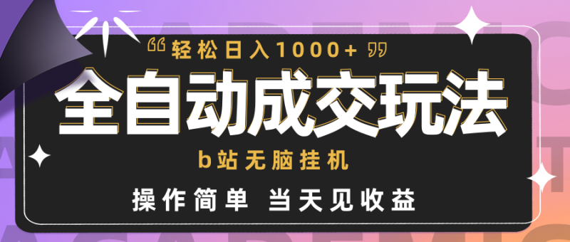 全自动成交  b站无脑挂机 小白闭眼操作 轻松日入1000+ 操作简单 当天见收益网赚项目-副业赚钱-互联网创业-资源整合百读客