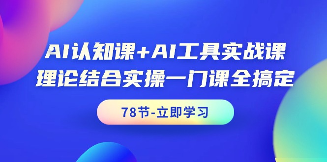 AI认知课+AI工具实战课,理论结合实操一门课全搞定(78节课)网赚项目-副业赚钱-互联网创业-资源整合百读客