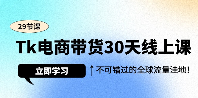 Tk电商带货30天线上课,不可错过的全球流量洼地(29节课)网赚项目-副业赚钱-互联网创业-资源整合百读客