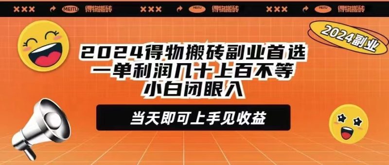 2024得物搬砖副业首选一单利润几十上百不等小白闭眼当天即可上手见收益网赚项目-副业赚钱-互联网创业-资源整合百读客