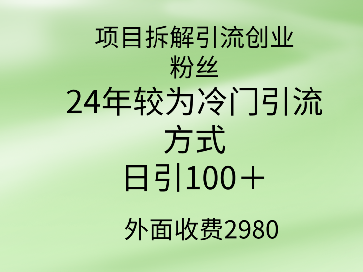 项目拆解引流创业粉丝,24年较冷门引流方式,轻松日引100+网赚项目-副业赚钱-互联网创业-资源整合百读客