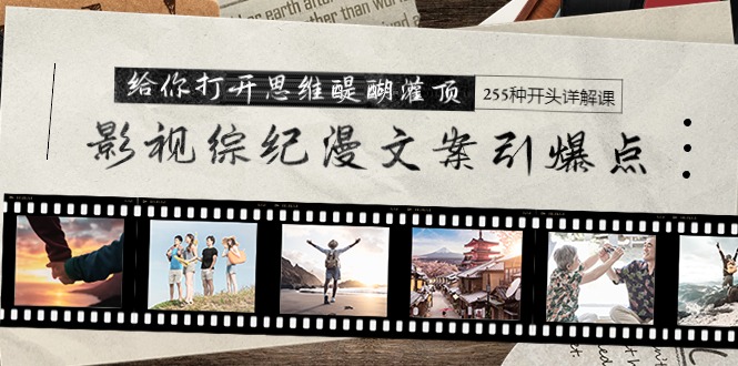 影视综纪漫文案引爆点,给你打开思维醍醐灌顶+255种开头详解课(26节)网赚项目-副业赚钱-互联网创业-资源整合百读客