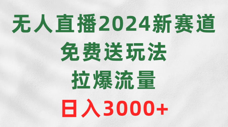 无人直播2024新赛道,免费送玩法,拉爆流量,日入3000+网赚项目-副业赚钱-互联网创业-资源整合百读客