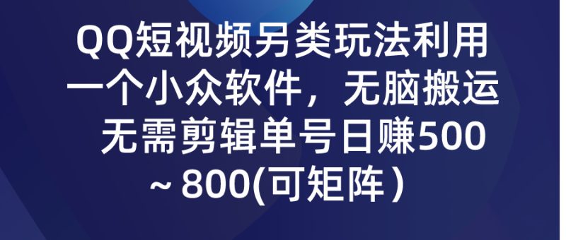 QQ短视频另类玩法，利用一个小众软件，无脑搬运，无需剪辑单号日赚500～…网赚项目-副业赚钱-互联网创业-资源整合百读客
