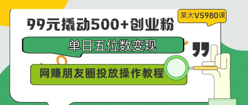 99元撬动500+创业粉,单日五位数变现,网赚朋友圈投放操作教程价值5980!网赚项目-副业赚钱-互联网创业-资源整合百读客
