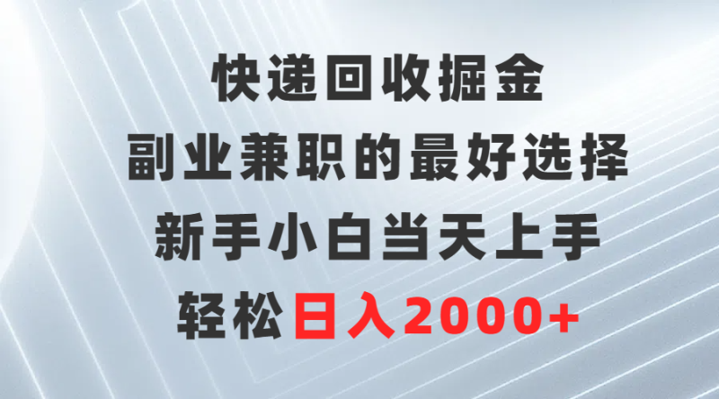 快递回收掘金，副业兼职的最好选择，新手小白当天上手，轻松日入2000+网赚项目-副业赚钱-互联网创业-资源整合百读客