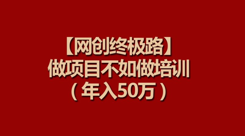 【网创终极路】做项目不如做项目培训，年入50万网赚项目-副业赚钱-互联网创业-资源整合百读客