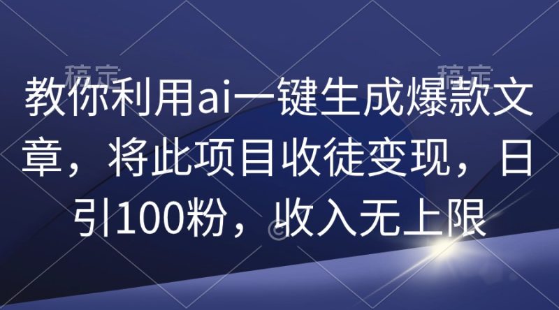 教你利用ai一键生成爆款文章，将此项目收徒变现，日引100粉，收入无上限网赚项目-副业赚钱-互联网创业-资源整合百读客