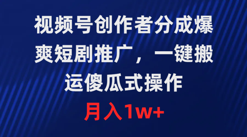 视频号创作者分成,爆爽短剧推广,一键搬运,傻瓜式操作,月入1w+网赚项目-副业赚钱-互联网创业-资源整合百读客