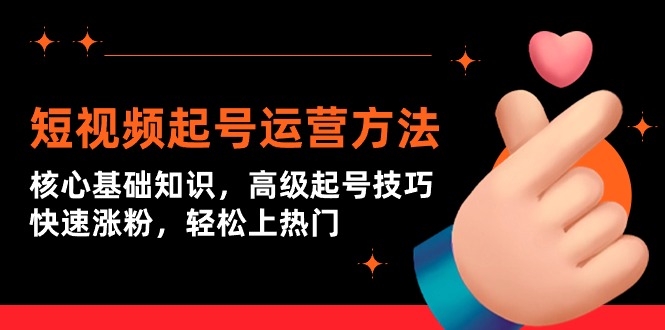 短视频起号运营方法：核心基础知识，高级起号技巧，快速涨粉，轻松上热门网赚项目-副业赚钱-互联网创业-资源整合百读客