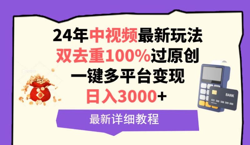 中视频24年最新玩法，双去重100%过原创，日入3000+一键多平台变现网赚项目-副业赚钱-互联网创业-资源整合百读客