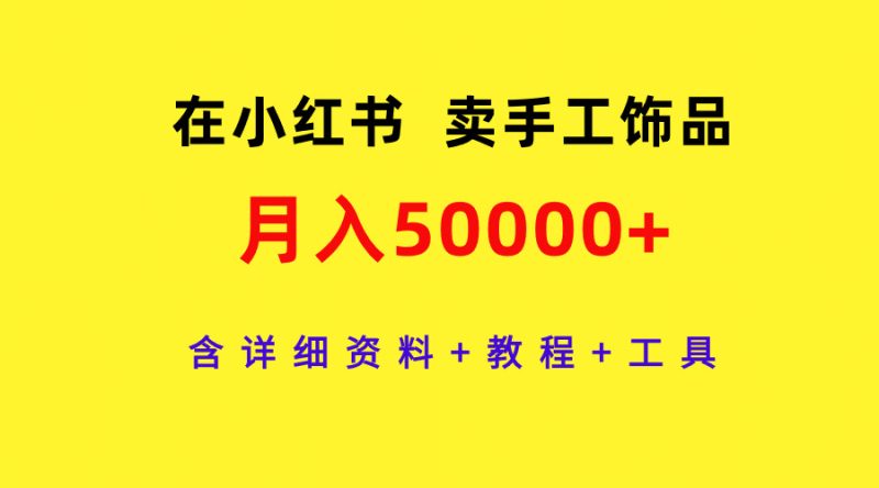 在小红书卖手工饰品,月入50000+,含详细资料+教程+工具网赚项目-副业赚钱-互联网创业-资源整合百读客