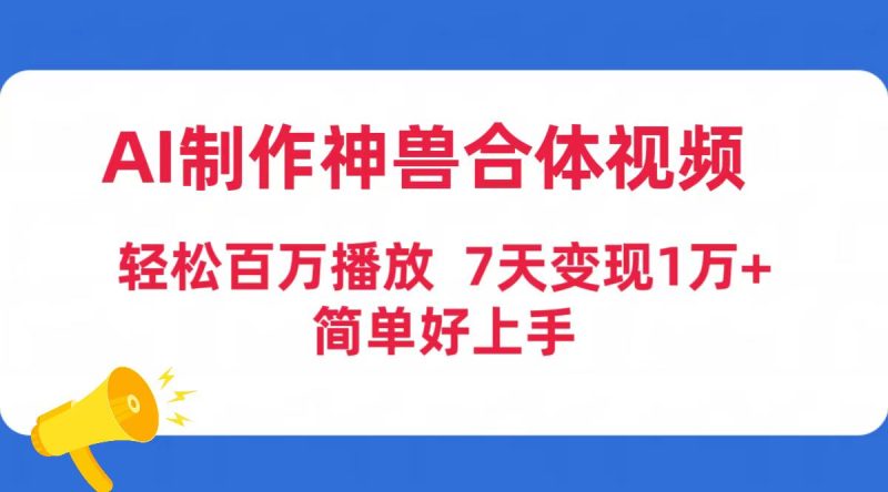 AI制作神兽合体视频，轻松百万播放，七天变现1万+简单好上手（工具+素材）网赚项目-副业赚钱-互联网创业-资源整合百读客