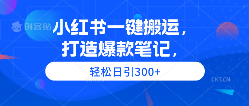 小红书一键搬运，打造爆款笔记，轻松日引300+网赚项目-副业赚钱-互联网创业-资源整合百读客