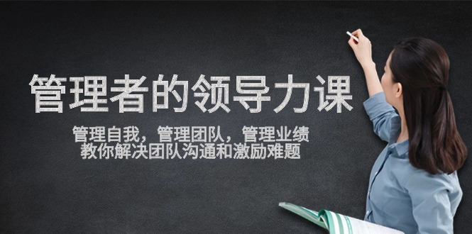 管理者领导力课,管理自我,管理团队,管理业绩,教你解决团队沟通和激…网赚项目-副业赚钱-互联网创业-资源整合百读客
