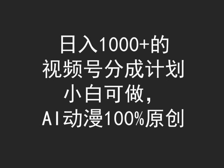 日入1000+的视频号分成计划，小白可做，AI动漫100%原创网赚项目-副业赚钱-互联网创业-资源整合百读客
