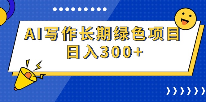 AI写作长期绿色项目 日入300+网赚项目-副业赚钱-互联网创业-资源整合百读客