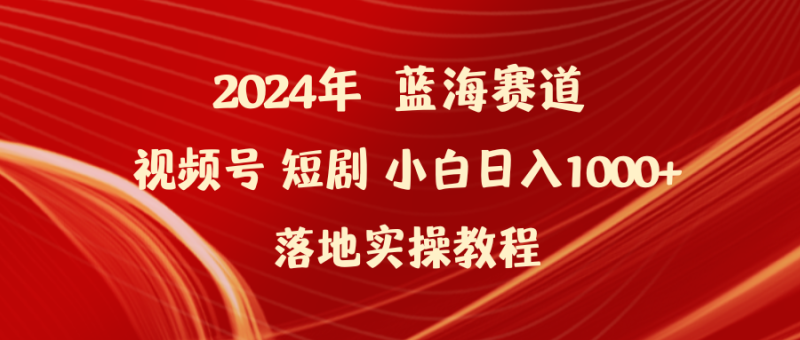 2024年蓝海赛道视频号短剧 小白日入1000+落地实操教程网赚项目-副业赚钱-互联网创业-资源整合百读客